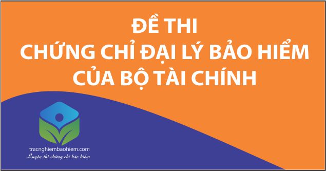 100 đề thi Chứng chỉ đại lý Bảo hiểm của Bộ Tài chính có đáp án